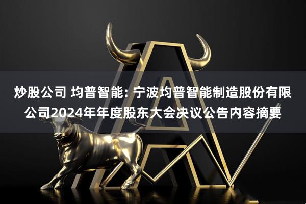 炒股公司 均普智能: 宁波均普智能制造股份有限公司2024年年度股东大会决议公告内容摘要